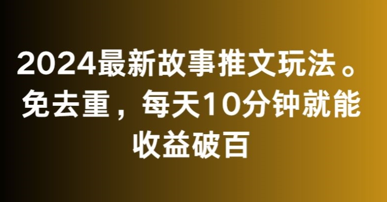 2024最新故事推文玩法，免去重，每天10分钟就能收益破百【揭秘】-锦年学吧