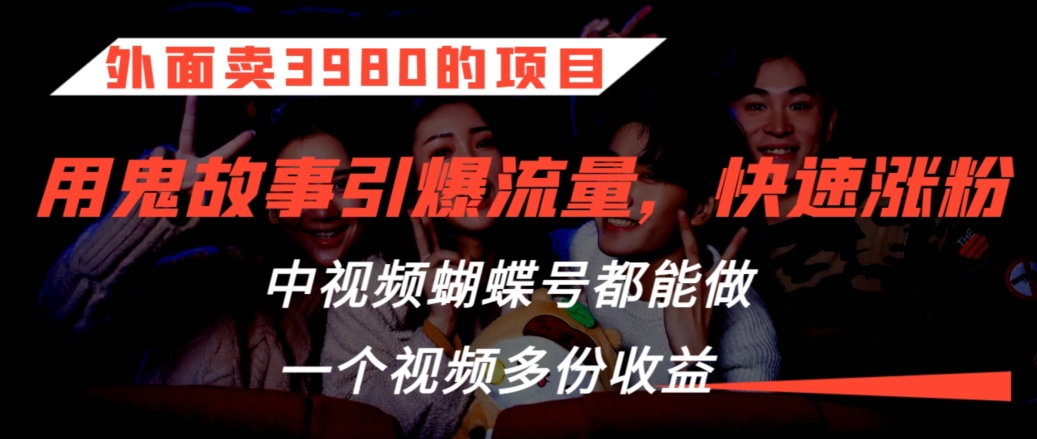 外面卖3980的项目，鬼故事引爆流量打法，中视频、蝴蝶号都能做，一个视频多份收益【揭秘】-锦年学吧