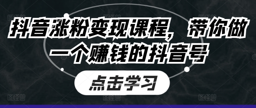 抖音涨粉变现课程，带你做一个赚钱的抖音号-锦年学吧