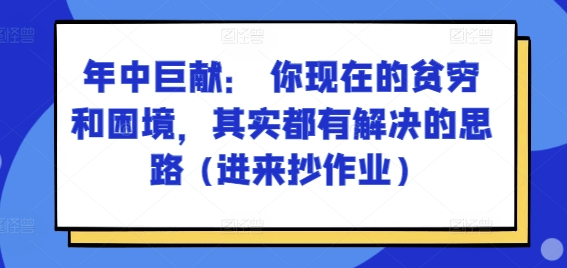 某付费文章：年中巨献： 你现在的贫穷和困境，其实都有解决的思路 (进来抄作业)-锦年学吧