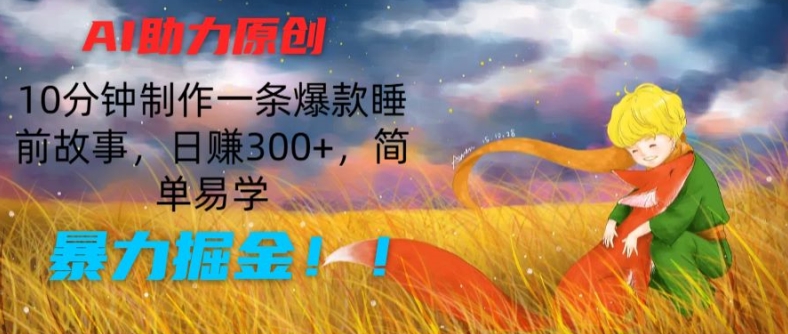 AI助力原创：10分钟制作一条爆款睡前故事，日赚300+，简单易学，暴力掘金【揭秘】-锦年学吧