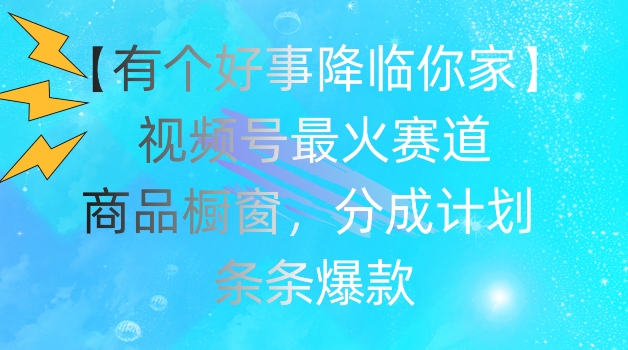 【有个好事降临你家】视频号爆火赛道，商品橱窗，分成计划，条条爆款【揭秘】-锦年学吧