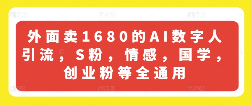 外面卖1680的AI数字人引流，S粉，情感，国学，创业粉等全通用-锦年学吧