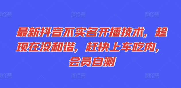 最新抖音不实名开播技术，趁现在没和谐，赶快上车吃肉，会员自测-锦年学吧