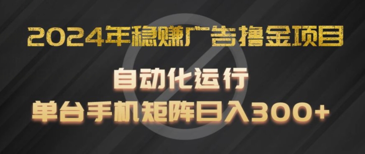 2024年稳赚广告撸金项目，全程自动化运行，单台手机就可以矩阵操作，日入300+【揭秘】-锦年学吧