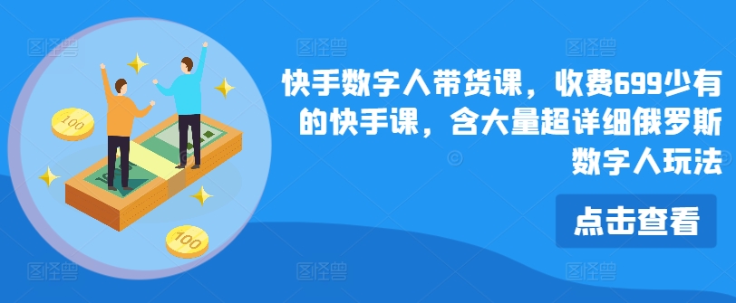 快手数字人带货课，收费699少有的快手课，含大量超详细俄罗斯数字人玩法-锦年学吧