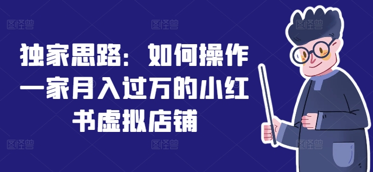 独家思路：如何操作一家月入过万的小红书虚拟店铺-锦年学吧