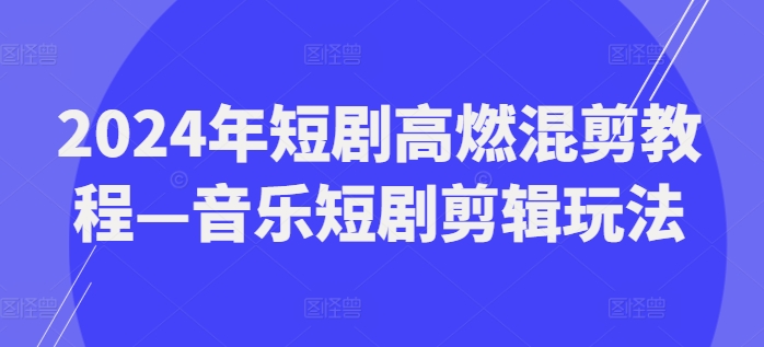 2024年短剧高燃混剪教程—音乐短剧剪辑玩法-锦年学吧