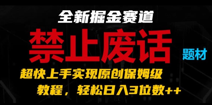 全新掘金赛道，禁止废话题材，超快上手实现原创保姆级教程，轻松日入3位数【揭秘】-锦年学吧