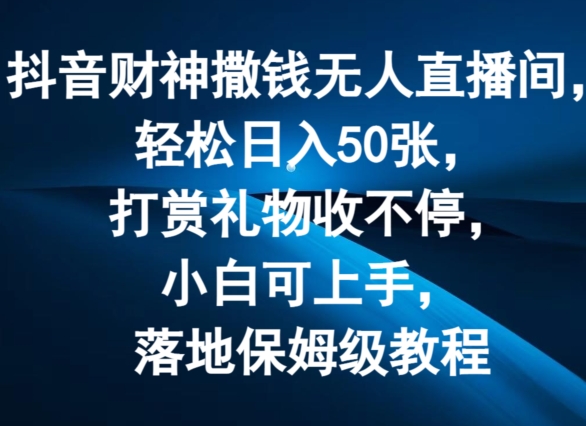 抖音财神撒钱无人直播间轻松日入50张，打赏礼物收不停，小白可上手，落地保姆级教程【揭秘】-锦年学吧