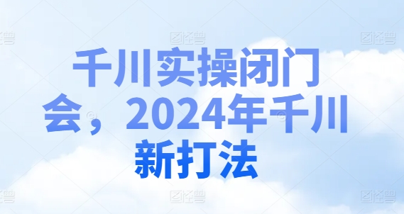 千川实操闭门会，2024年千川新打法-锦年学吧