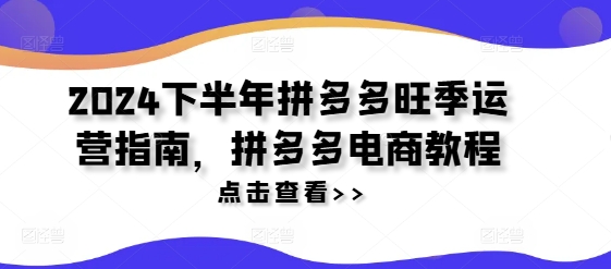 2024下半年拼多多旺季运营指南，拼多多电商教程-锦年学吧