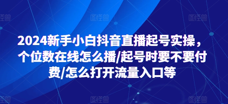 2024新手小白抖音直播起号实操，个位数在线怎么播/起号时要不要付费/怎么打开流量入口等-锦年学吧