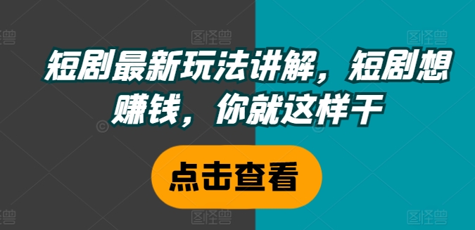 短剧最新玩法讲解，短剧想赚钱，你就这样干-锦年学吧