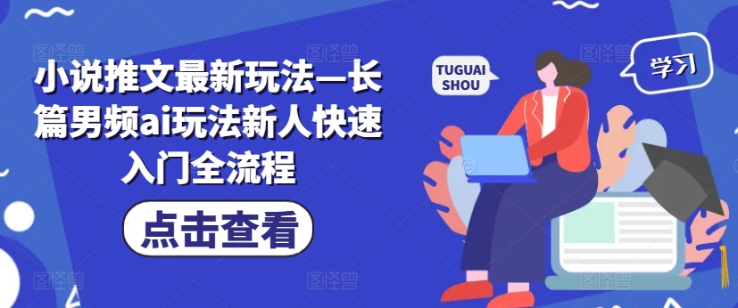 小说推文最新玩法—长篇男频ai玩法新人快速入门全流程-锦年学吧