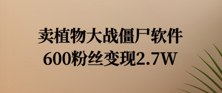 卖植物大战僵尸软件，600粉丝变现2.7W【揭秘】-锦年学吧