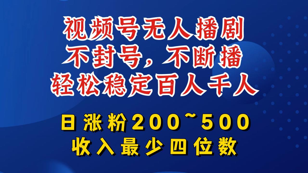 视频号无人播剧，不封号，不断播，轻松稳定百人千人，日涨粉200~500，收入最少四位数【揭秘】-锦年学吧