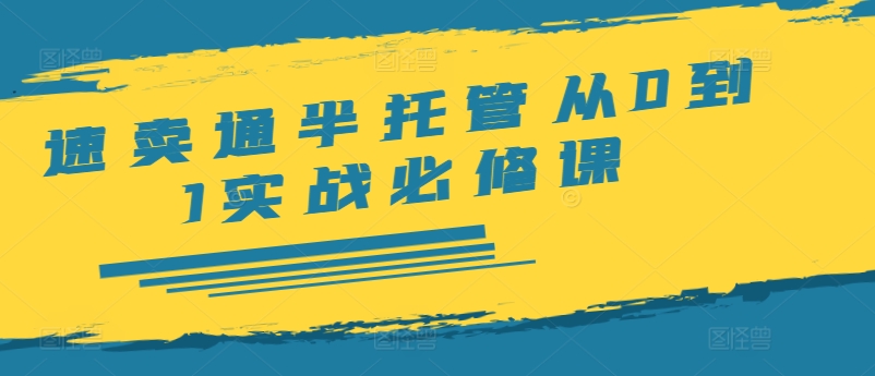 速卖通半托管从0到1实战必修课，开店/产品发布/选品/发货/广告/规则/ERP/干货等-锦年学吧