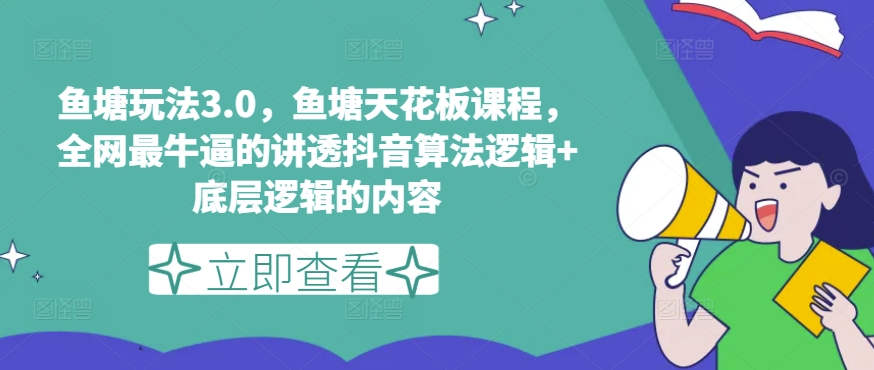 鱼塘玩法3.0，鱼塘天花板课程，全网最牛逼的讲透抖音算法逻辑+底层逻辑的内容（更新）-锦年学吧