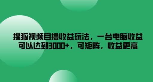 搜狐视频自撸收益玩法，一台电脑收益可以达到3k+，可矩阵，收益更高【揭秘】-锦年学吧