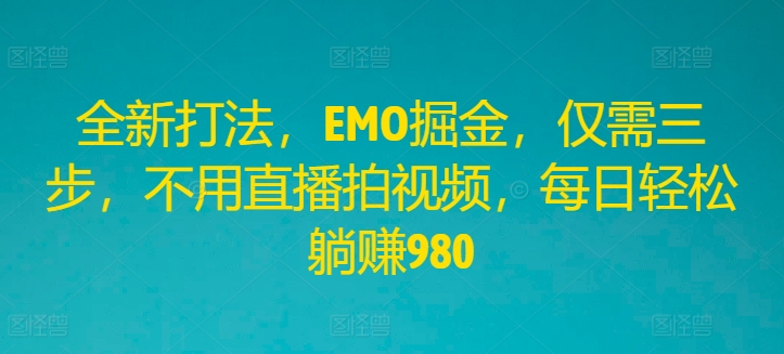 全新打法，EMO掘金，仅需三步，不用直播拍视频，每日轻松躺赚980【揭秘】-锦年学吧