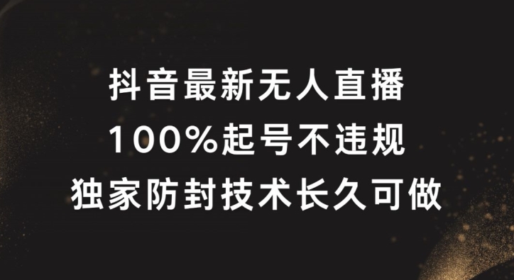 抖音最新无人直播，100%起号，独家防封技术长久可做【揭秘】-锦年学吧