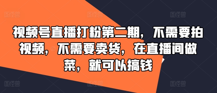 视频号直播打粉第二期，不需要拍视频，不需要卖货，在直播间做菜，就可以搞钱-锦年学吧