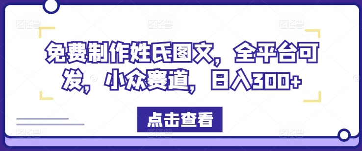 免费制作姓氏图文，全平台可发，小众赛道，日入300+【揭秘】-锦年学吧