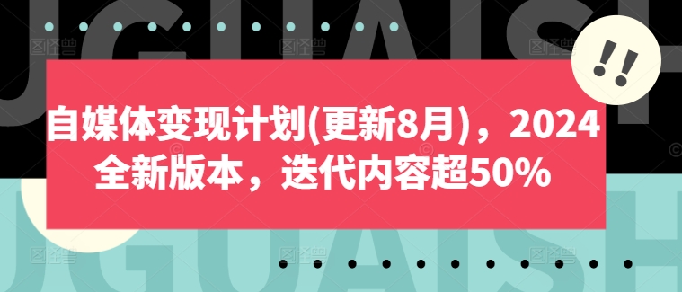 自媒体变现计划(更新8月)，2024全新版本，迭代内容超50%-锦年学吧