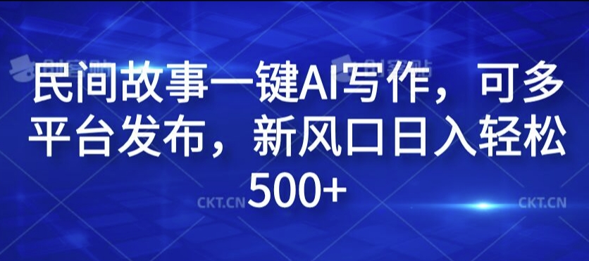 民间故事一键AI写作，可多平台发布，新风口日入轻松500+【揭秘】-锦年学吧