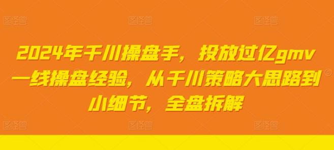 2024年千川操盘手，投放过亿gmv一线操盘经验，从千川策略大思路到小细节，全盘拆解-锦年学吧