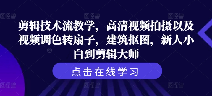 剪辑技术流教学，高清视频拍摄以及视频调色转扇子，建筑抠图，新人小白到剪辑大师-锦年学吧