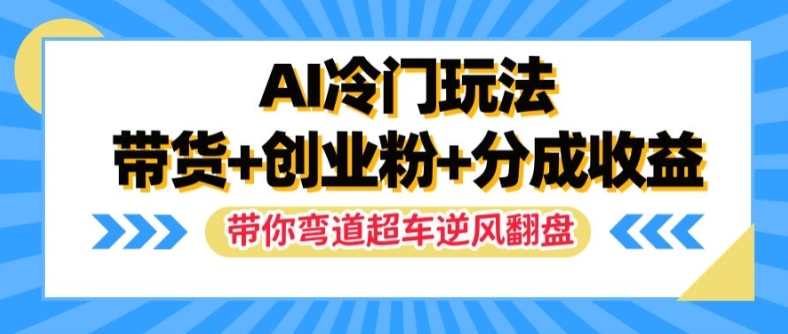 AI冷门玩法，带货+创业粉+分成收益，带你弯道超车，实现逆风翻盘【揭秘】-锦年学吧