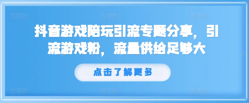 抖音游戏陪玩引流专题分享，引流游戏粉，流量供给足够大-锦年学吧