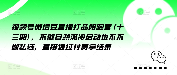 视频号微信豆直播打品陪跑营(十三期)，‮做不‬自‮流然‬冷‮动启‬也不不做私域，‮接直‬通‮付过‬费拿结果-锦年学吧