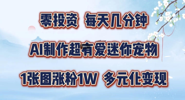 AI制作超有爱迷你宠物玩法，1张图涨粉1W，多元化变现，手把手交给你【揭秘】-锦年学吧