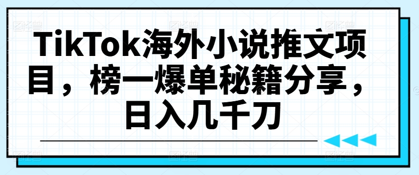 TikTok海外小说推文项目，榜一爆单秘籍分享，日入几千刀-锦年学吧