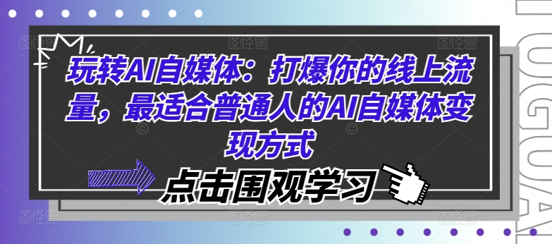 玩转AI自媒体：打爆你的线上流量，最适合普通人的AI自媒体变现方式-锦年学吧