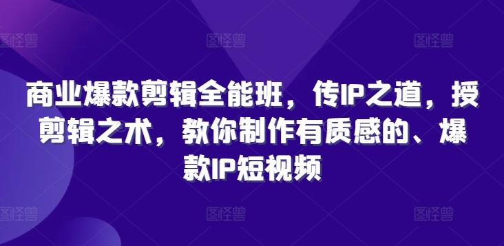 商业爆款剪辑全能班，传IP之道，授剪辑之术，教你制作有质感的、爆款IP短视频-锦年学吧