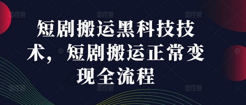 短剧搬运黑科技技术，短剧搬运正常变现全流程-锦年学吧