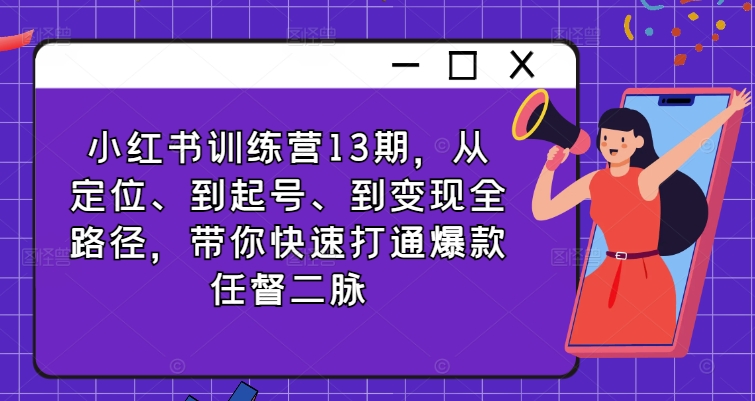 小红书训练营13期，从定位、到起号、到变现全路径，带你快速打通爆款任督二脉-锦年学吧