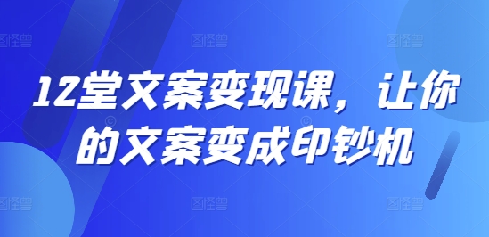 12堂文案变现课，让你的文案变成印钞机-锦年学吧