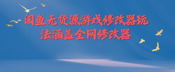 闲鱼无货源游戏修改器玩法涵盖全网修改器-锦年学吧