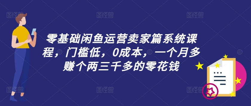 零基础闲鱼运营卖家篇系统课程，门槛低，0成本，一个月多赚个两三千多的零花钱-锦年学吧