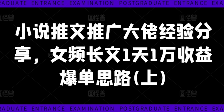 小说推文推广大佬经验分享，女频长文1天1万收益爆单思路(上)-锦年学吧