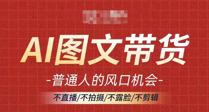 AI图文带货流量新趋势，普通人的风口机会，不直播/不拍摄/不露脸/不剪辑，轻松实现月入过万-锦年学吧