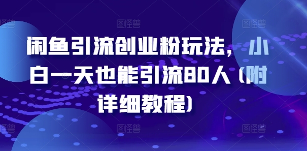 闲鱼引流创业粉玩法，小白一天也能引流80人(附详细教程)-锦年学吧