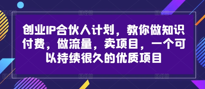 创业IP合伙人计划，教你做知识付费，做流量，卖项目，一个可以持续很久的优质项目-锦年学吧