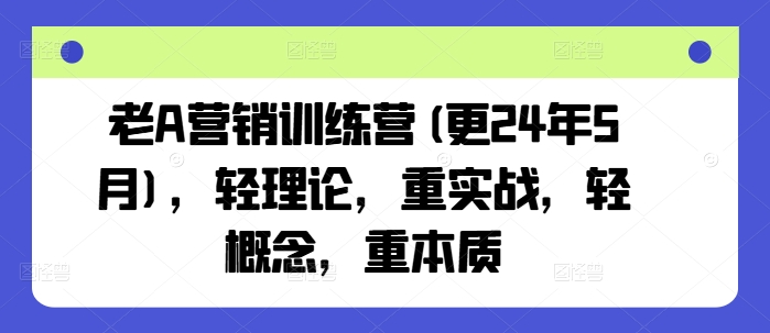 老A营销训练营(更24年8月)，轻理论，重实战，轻概念，重本质-锦年学吧