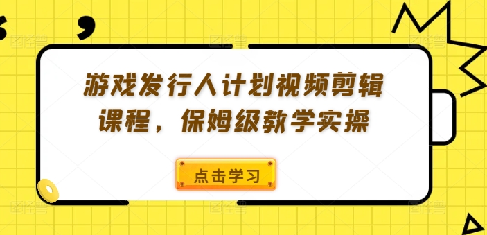 游戏发行人计划视频剪辑课程，保姆级教学实操-锦年学吧